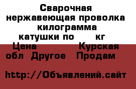 Сварочная нержавеющая проволка 25 килограмма 2 катушки по 12.5 кг › Цена ­ 12 000 - Курская обл. Другое » Продам   